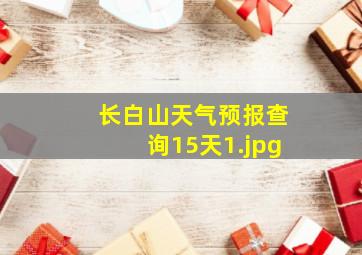 长白山天气预报查询15天_1