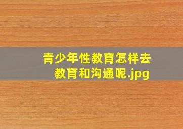 青少年性教育怎样去教育和沟通呢