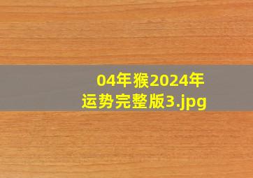 04年猴2024年运势完整版_3