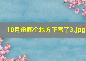 10月份哪个地方下雪了_3