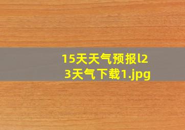 15天天气预报l23天气下载_1