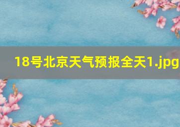 18号北京天气预报全天_1