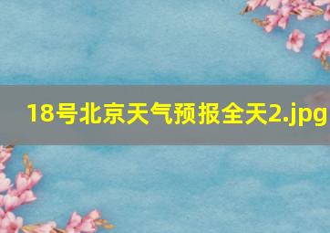 18号北京天气预报全天_2