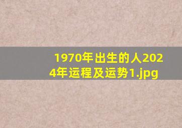 1970年出生的人2024年运程及运势_1