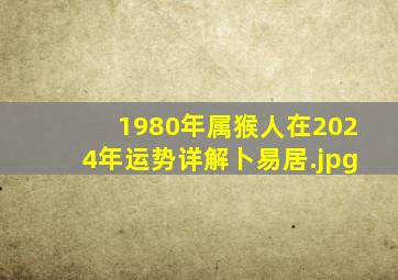 1980年属猴人在2024年运势详解卜易居