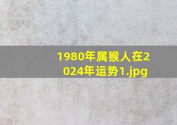 1980年属猴人在2024年运势_1