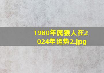 1980年属猴人在2024年运势_2