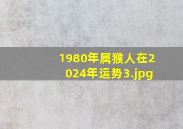 1980年属猴人在2024年运势_3