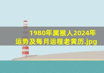 1980年属猴人2024年运势及每月运程老黄历