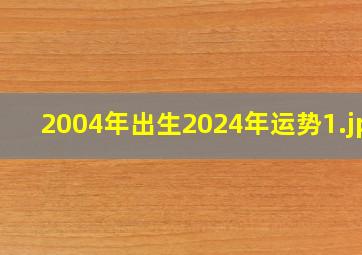 2004年出生2024年运势_1