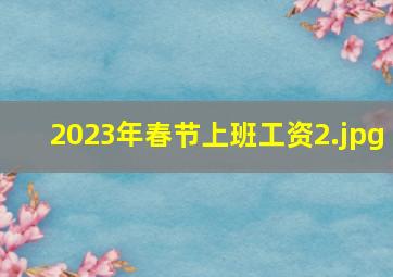 2023年春节上班工资_2