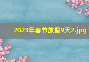 2023年春节放假9天_2