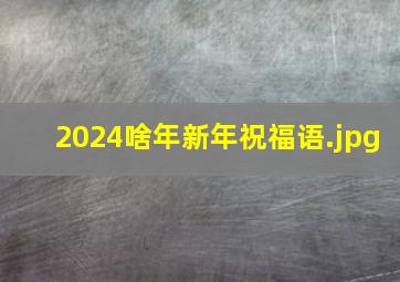 2024啥年新年祝福语