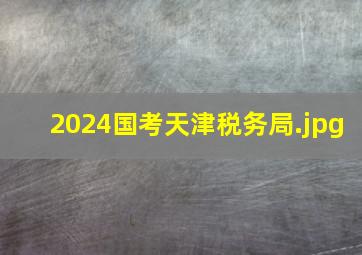 2024国考天津税务局