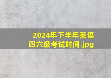 2024年下半年英语四六级考试时间