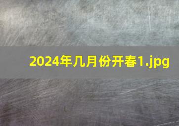 2024年几月份开春_1