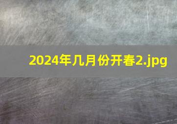 2024年几月份开春_2