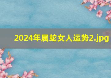 2024年属蛇女人运势_2