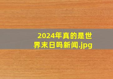 2024年真的是世界末日吗新闻