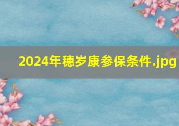 2024年穗岁康参保条件