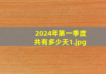 2024年第一季度共有多少天_1