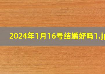 2024年1月16号结婚好吗_1