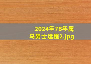 2024年78年属马男士运程_2