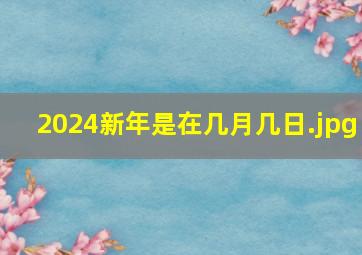 2024新年是在几月几日