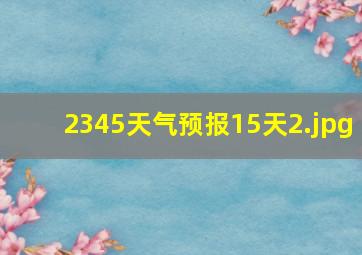 2345天气预报15天_2