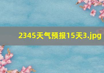 2345天气预报15天_3