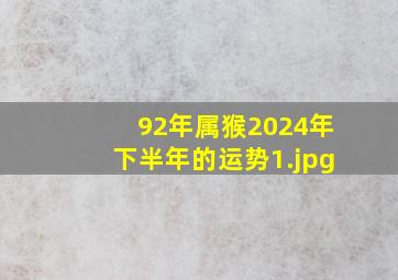 92年属猴2024年下半年的运势_1