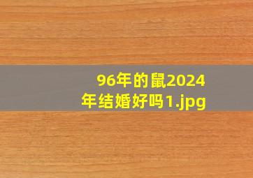 96年的鼠2024年结婚好吗_1