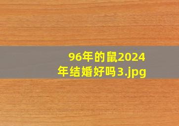 96年的鼠2024年结婚好吗_3