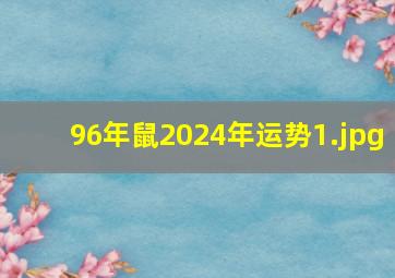 96年鼠2024年运势_1