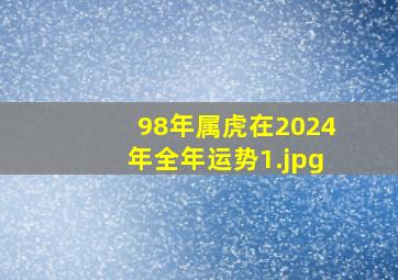 98年属虎在2024年全年运势_1