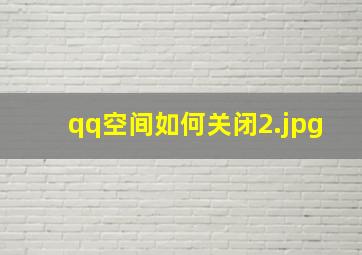 qq空间如何关闭_2